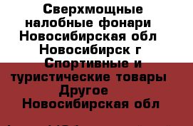 Сверхмощные налобные фонари - Новосибирская обл., Новосибирск г. Спортивные и туристические товары » Другое   . Новосибирская обл.